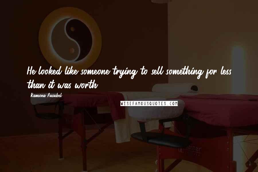 Ramona Ausubel Quotes: He looked like someone trying to sell something for less than it was worth.