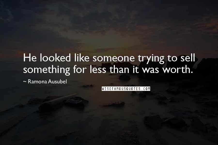 Ramona Ausubel Quotes: He looked like someone trying to sell something for less than it was worth.