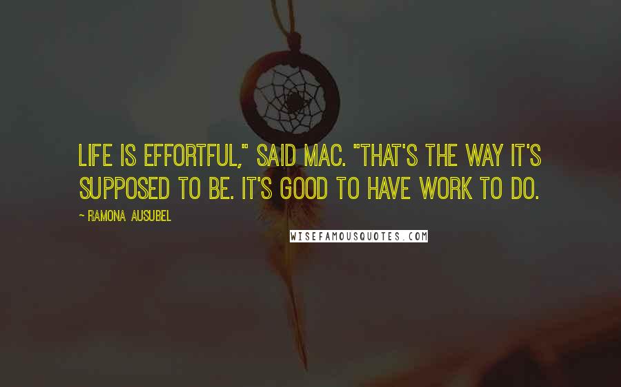 Ramona Ausubel Quotes: Life is effortful," said Mac. "That's the way it's supposed to be. It's good to have work to do.