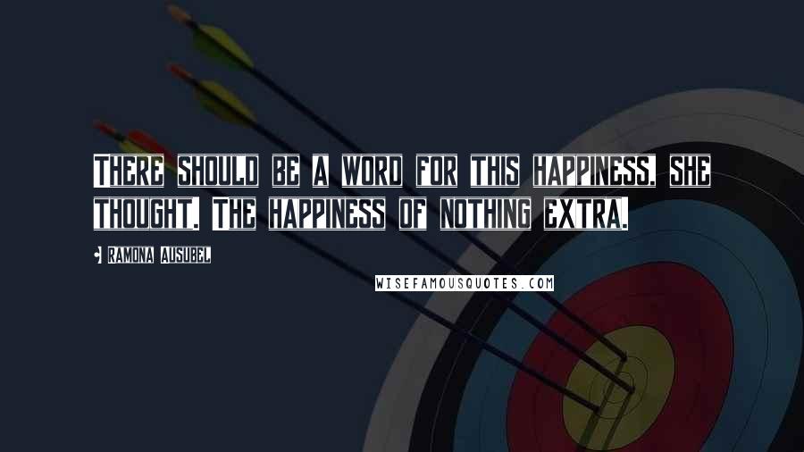 Ramona Ausubel Quotes: There should be a word for this happiness, she thought. The happiness of nothing extra.