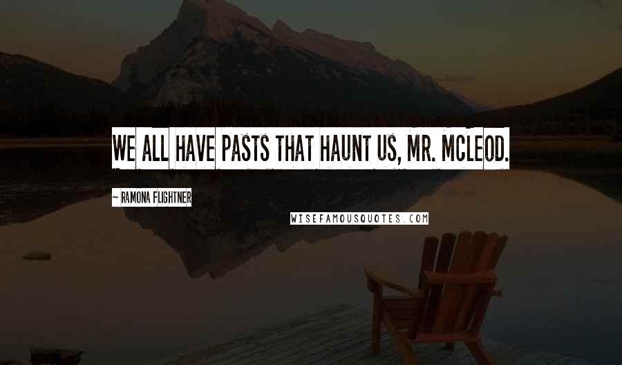 Ramona Flightner Quotes: We all have pasts that haunt us, Mr. McLeod.