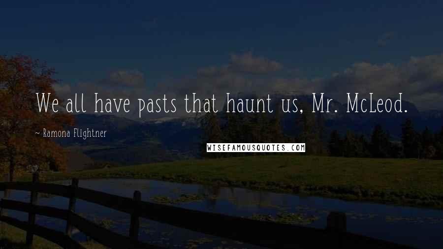 Ramona Flightner Quotes: We all have pasts that haunt us, Mr. McLeod.