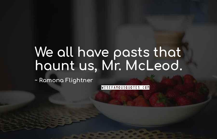 Ramona Flightner Quotes: We all have pasts that haunt us, Mr. McLeod.