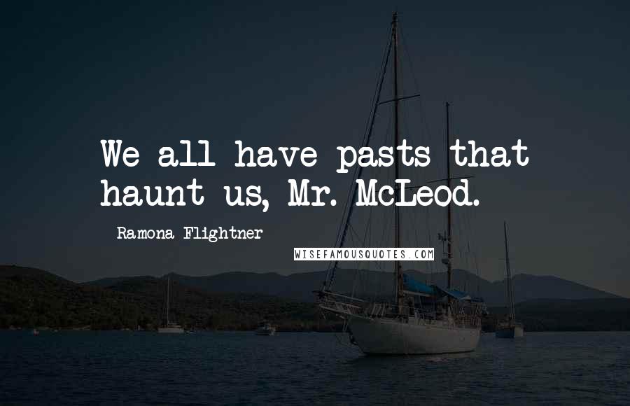 Ramona Flightner Quotes: We all have pasts that haunt us, Mr. McLeod.