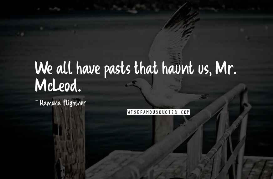 Ramona Flightner Quotes: We all have pasts that haunt us, Mr. McLeod.