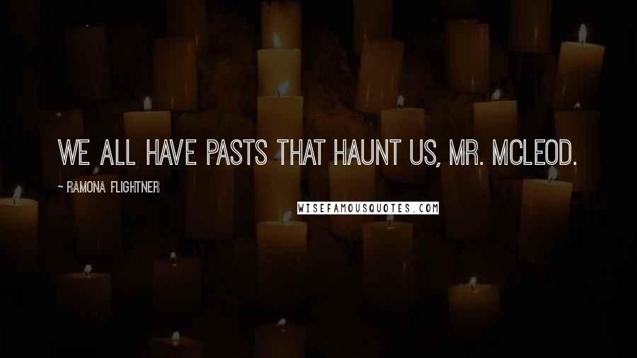 Ramona Flightner Quotes: We all have pasts that haunt us, Mr. McLeod.