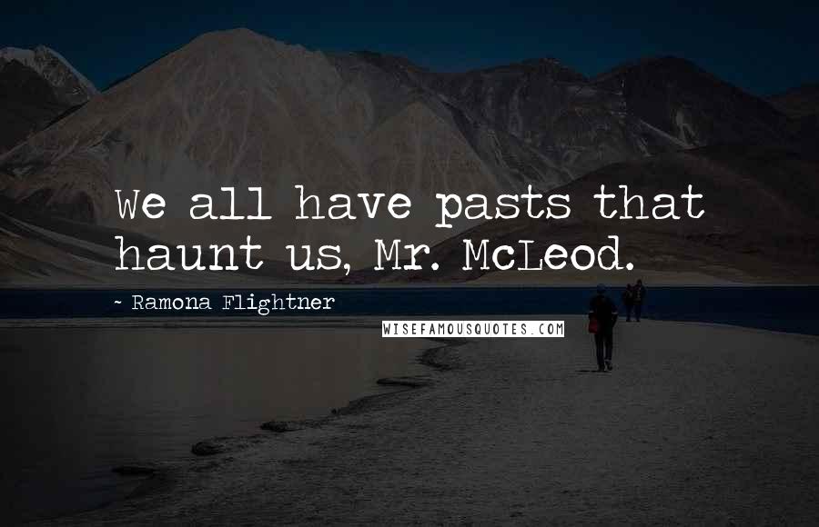 Ramona Flightner Quotes: We all have pasts that haunt us, Mr. McLeod.