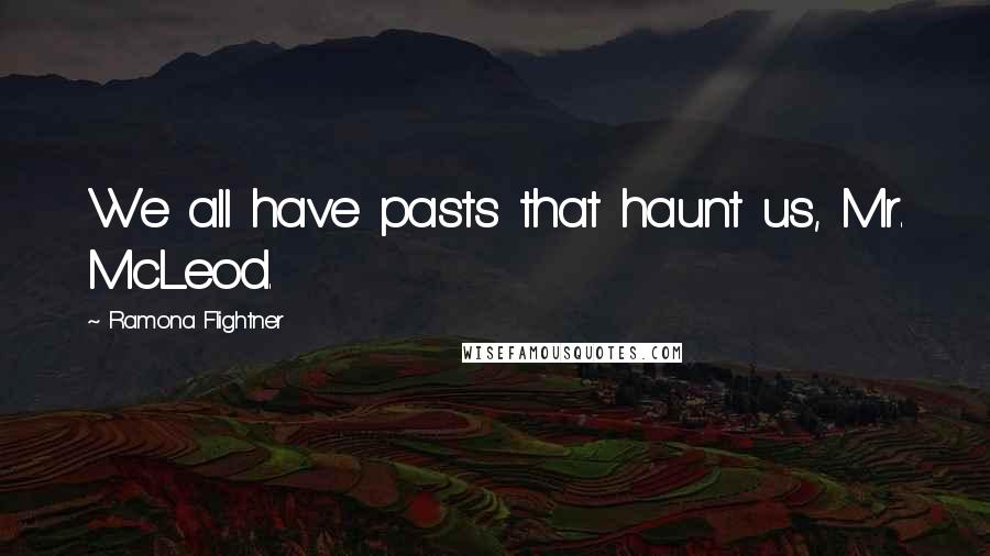 Ramona Flightner Quotes: We all have pasts that haunt us, Mr. McLeod.