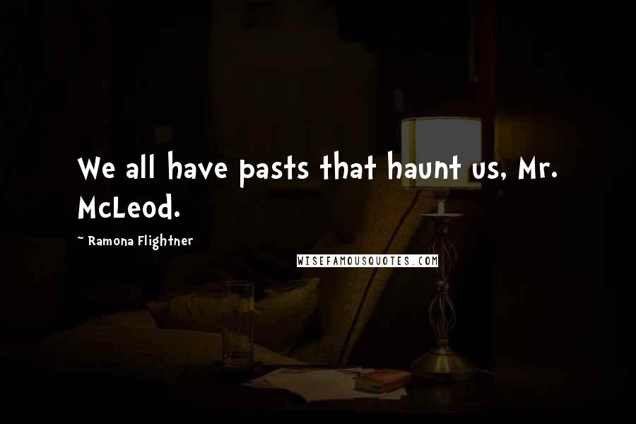 Ramona Flightner Quotes: We all have pasts that haunt us, Mr. McLeod.