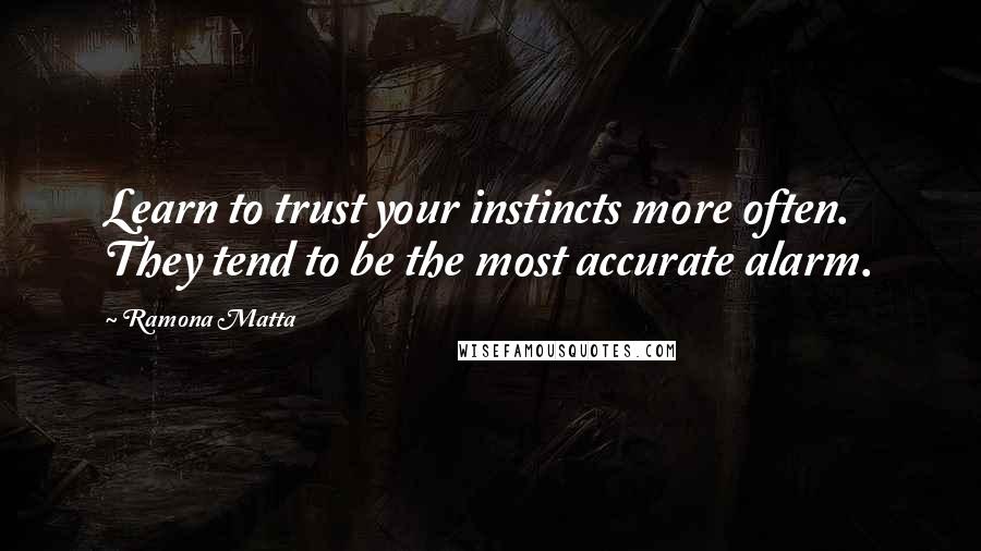 Ramona Matta Quotes: Learn to trust your instincts more often. They tend to be the most accurate alarm.