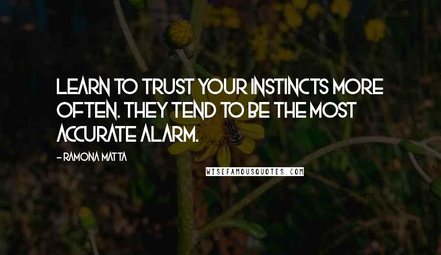 Ramona Matta Quotes: Learn to trust your instincts more often. They tend to be the most accurate alarm.