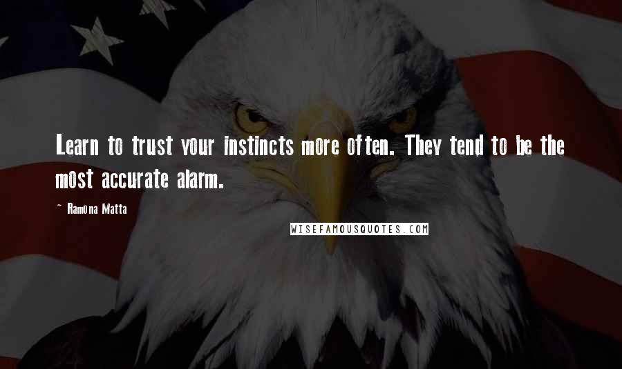 Ramona Matta Quotes: Learn to trust your instincts more often. They tend to be the most accurate alarm.