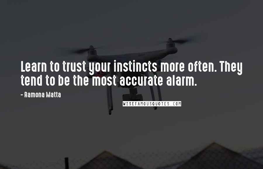 Ramona Matta Quotes: Learn to trust your instincts more often. They tend to be the most accurate alarm.