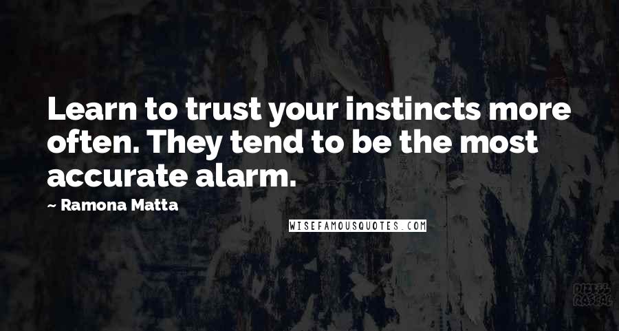 Ramona Matta Quotes: Learn to trust your instincts more often. They tend to be the most accurate alarm.