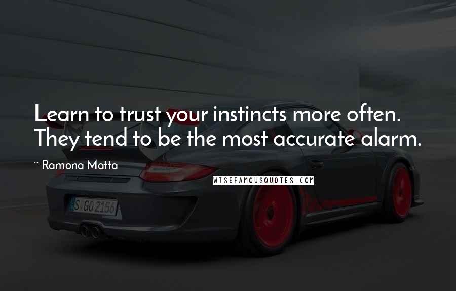 Ramona Matta Quotes: Learn to trust your instincts more often. They tend to be the most accurate alarm.