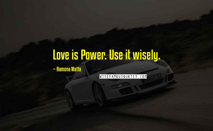 Ramona Matta Quotes: Love is Power. Use it wisely.