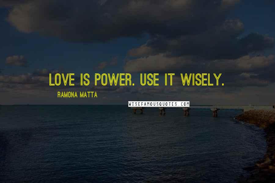 Ramona Matta Quotes: Love is Power. Use it wisely.