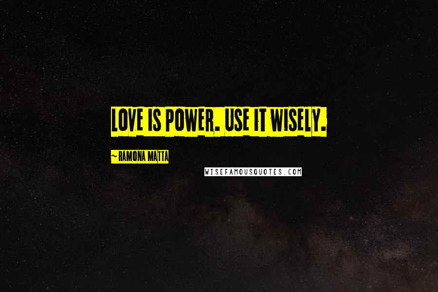 Ramona Matta Quotes: Love is Power. Use it wisely.