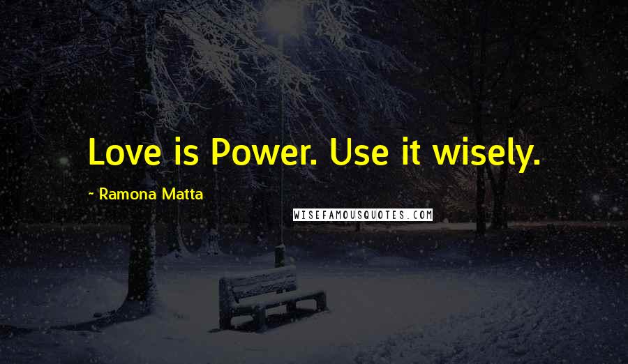 Ramona Matta Quotes: Love is Power. Use it wisely.