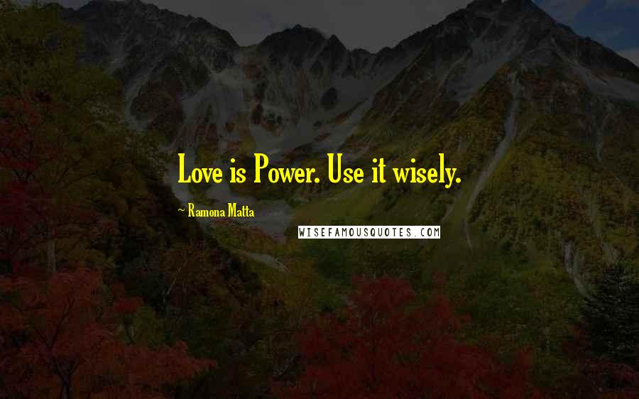 Ramona Matta Quotes: Love is Power. Use it wisely.