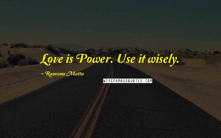 Ramona Matta Quotes: Love is Power. Use it wisely.