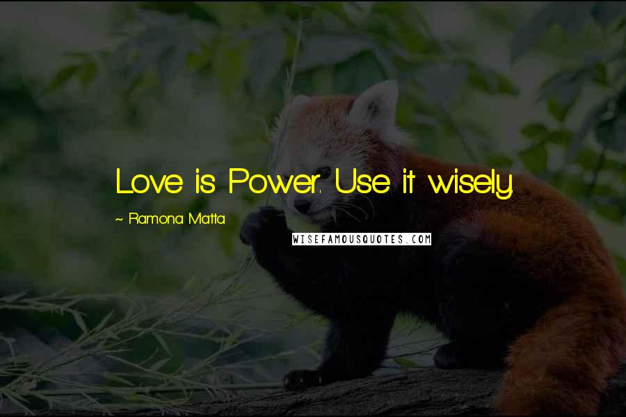 Ramona Matta Quotes: Love is Power. Use it wisely.