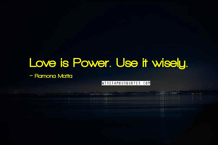 Ramona Matta Quotes: Love is Power. Use it wisely.