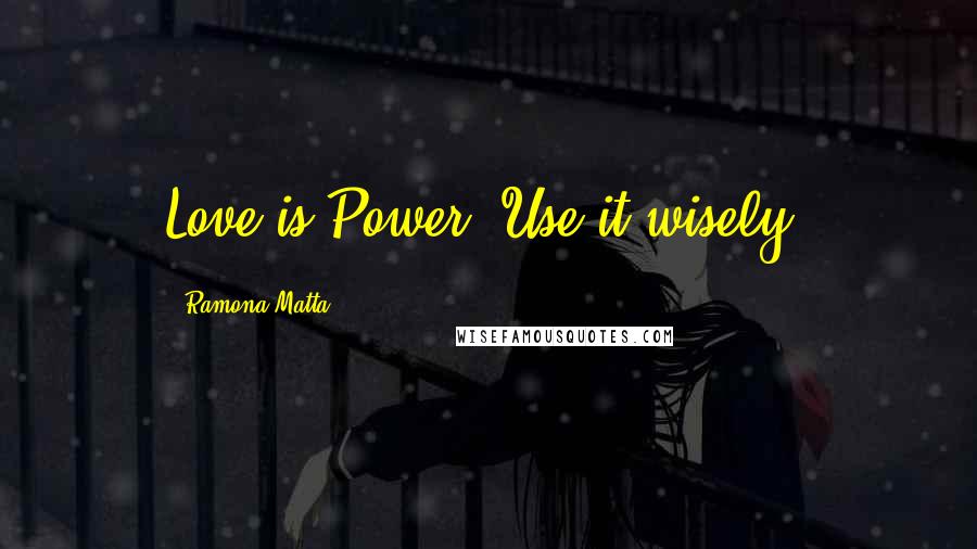 Ramona Matta Quotes: Love is Power. Use it wisely.