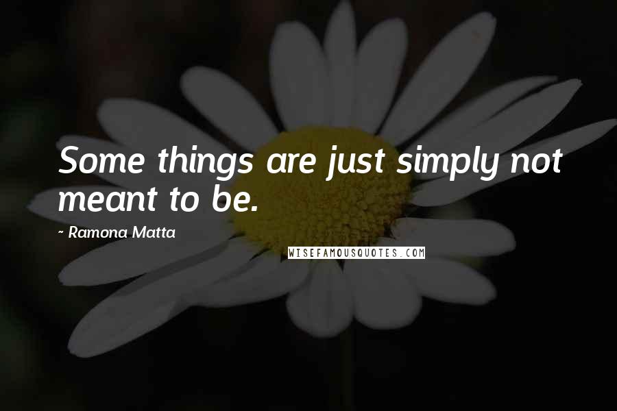 Ramona Matta Quotes: Some things are just simply not meant to be.