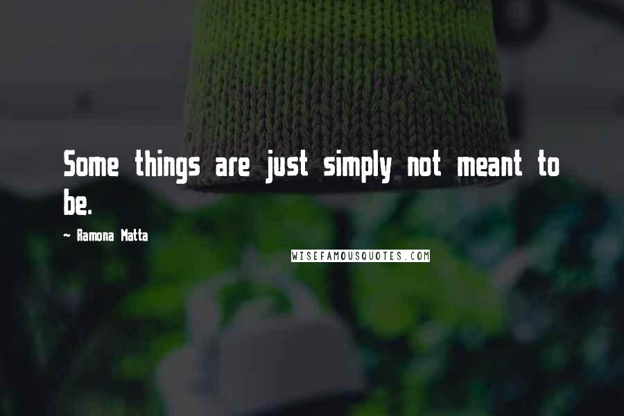 Ramona Matta Quotes: Some things are just simply not meant to be.