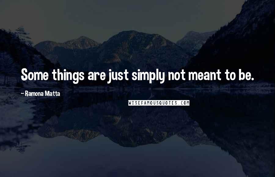 Ramona Matta Quotes: Some things are just simply not meant to be.