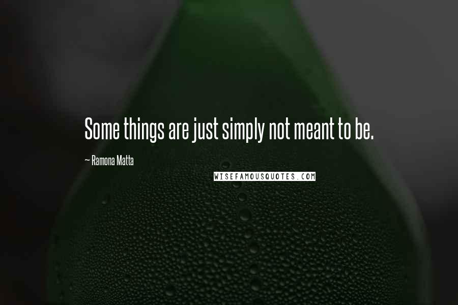 Ramona Matta Quotes: Some things are just simply not meant to be.