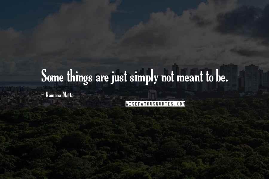 Ramona Matta Quotes: Some things are just simply not meant to be.