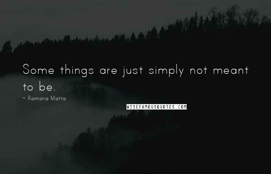 Ramona Matta Quotes: Some things are just simply not meant to be.