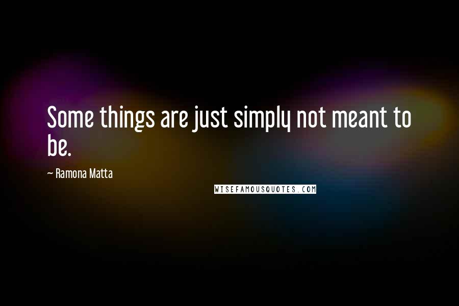 Ramona Matta Quotes: Some things are just simply not meant to be.