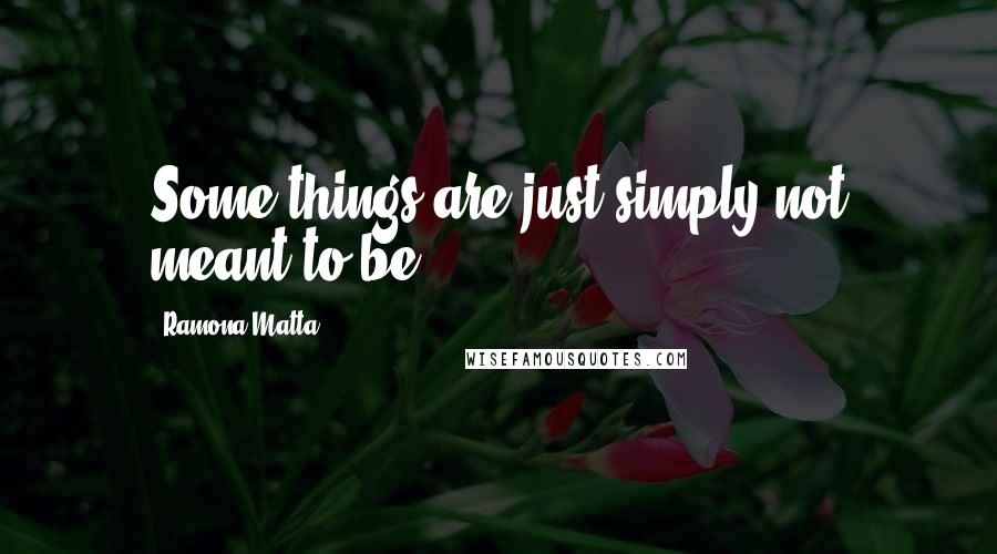 Ramona Matta Quotes: Some things are just simply not meant to be.