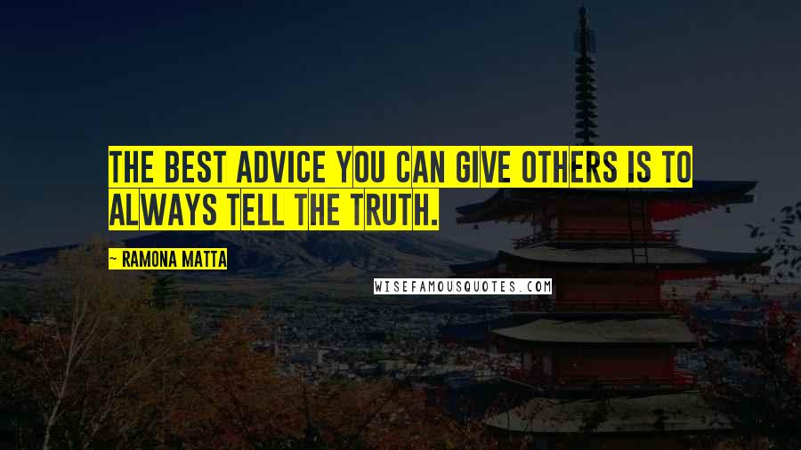 Ramona Matta Quotes: The best advice you can give others is to always tell the truth.