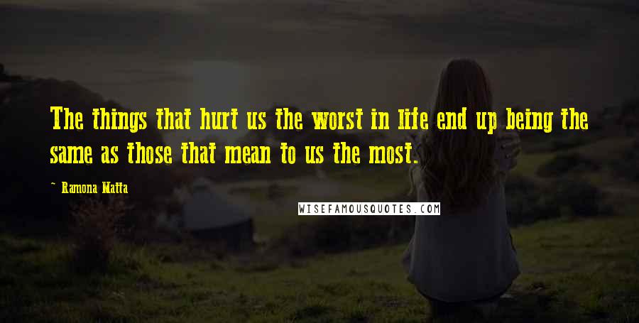 Ramona Matta Quotes: The things that hurt us the worst in life end up being the same as those that mean to us the most.