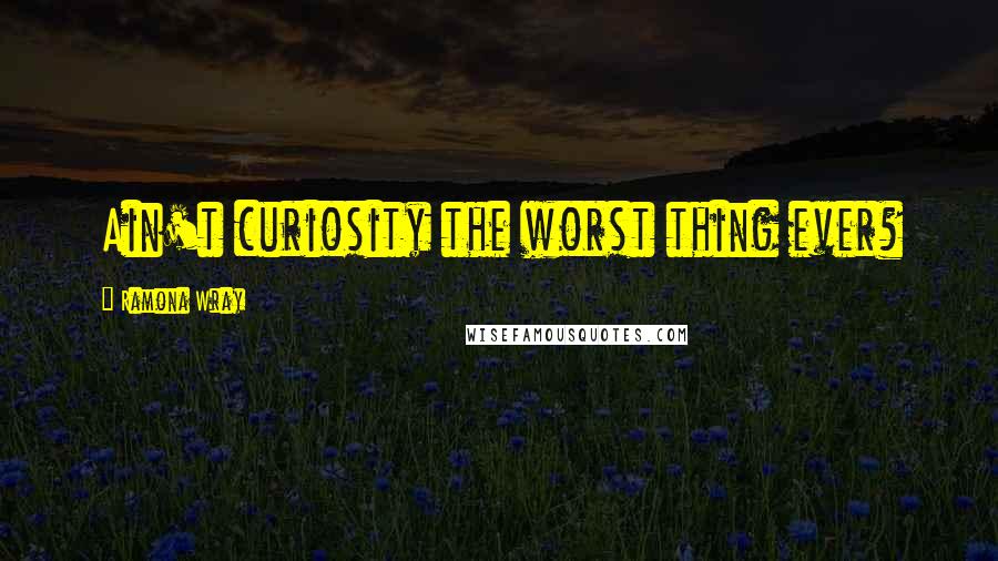 Ramona Wray Quotes: Ain't curiosity the worst thing ever?