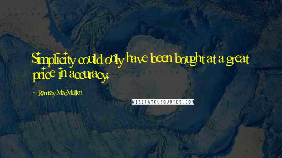 Ramsay MacMullen Quotes: Simplicity could only have been bought at a great price in accuracy.