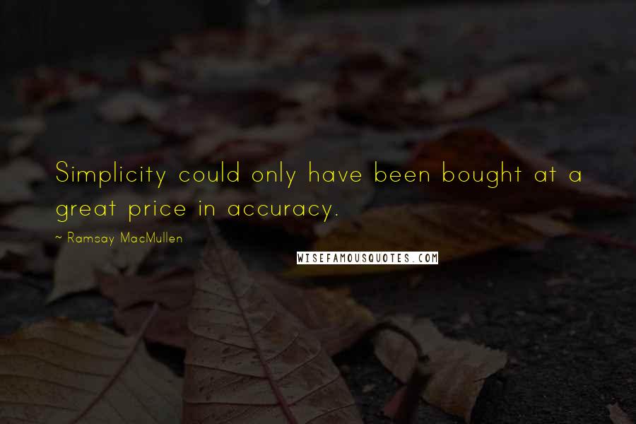 Ramsay MacMullen Quotes: Simplicity could only have been bought at a great price in accuracy.