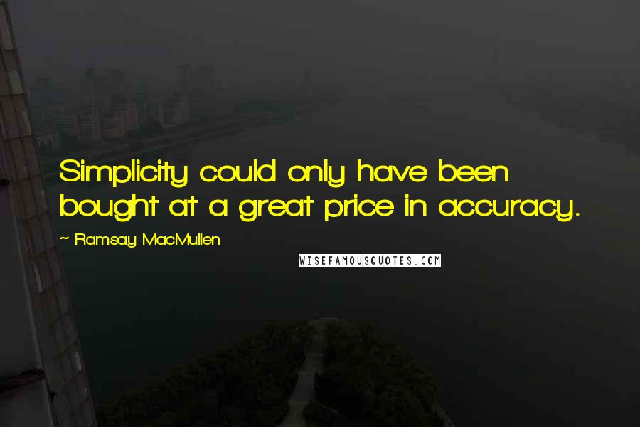 Ramsay MacMullen Quotes: Simplicity could only have been bought at a great price in accuracy.