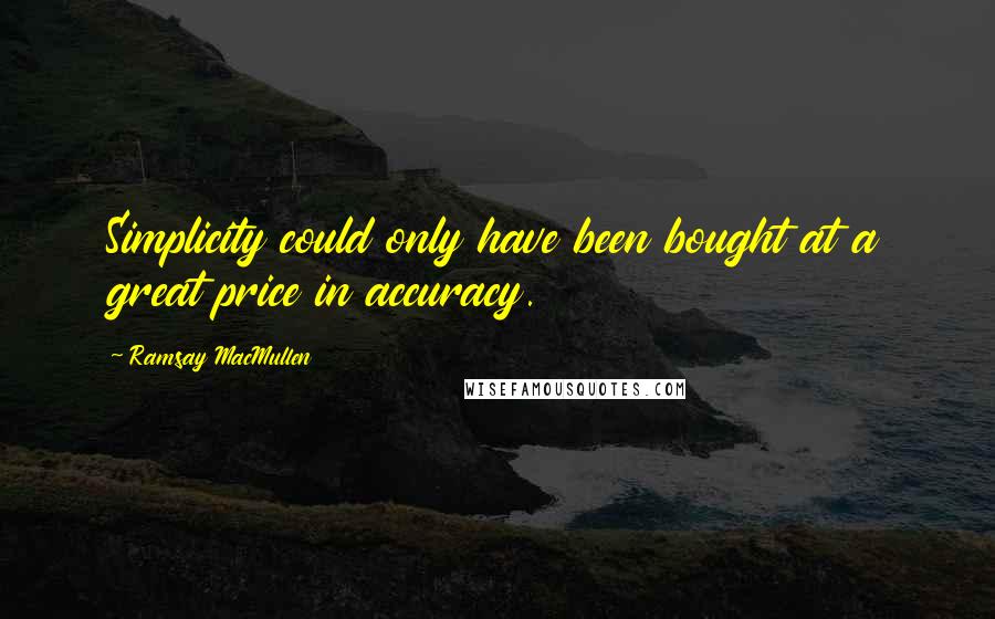 Ramsay MacMullen Quotes: Simplicity could only have been bought at a great price in accuracy.