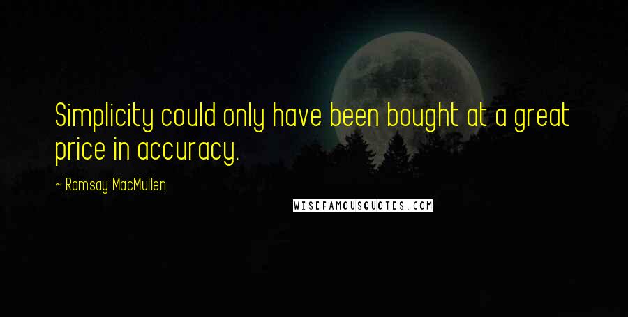 Ramsay MacMullen Quotes: Simplicity could only have been bought at a great price in accuracy.