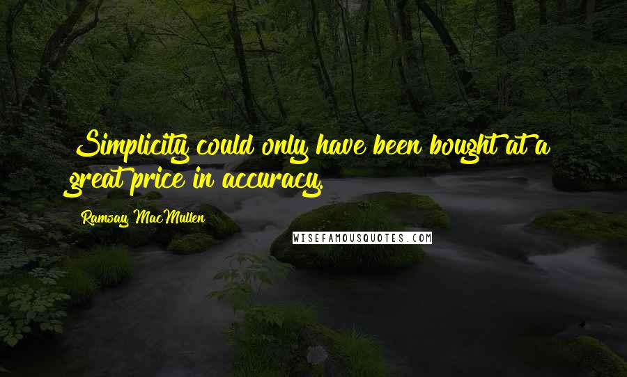 Ramsay MacMullen Quotes: Simplicity could only have been bought at a great price in accuracy.