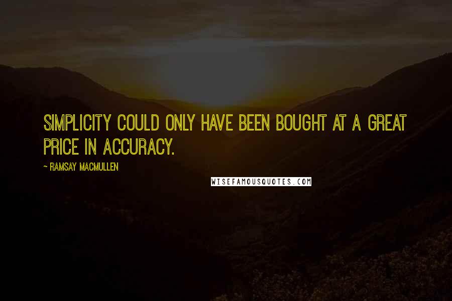 Ramsay MacMullen Quotes: Simplicity could only have been bought at a great price in accuracy.