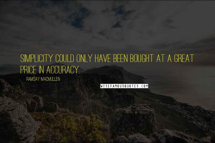 Ramsay MacMullen Quotes: Simplicity could only have been bought at a great price in accuracy.