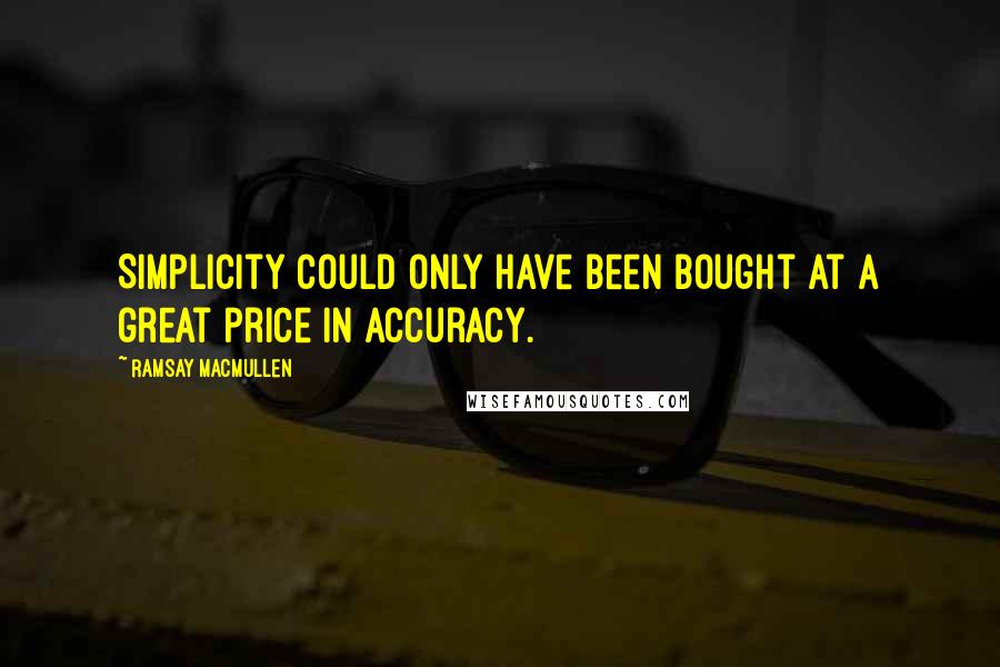 Ramsay MacMullen Quotes: Simplicity could only have been bought at a great price in accuracy.