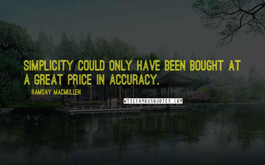 Ramsay MacMullen Quotes: Simplicity could only have been bought at a great price in accuracy.