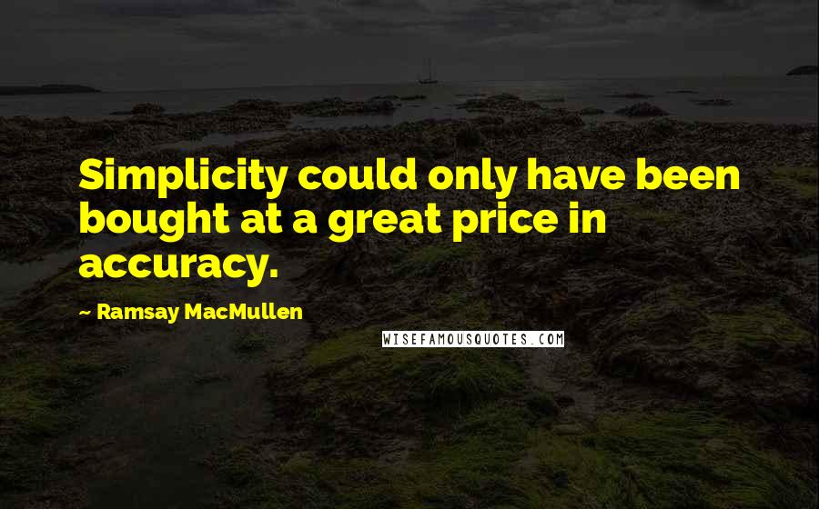 Ramsay MacMullen Quotes: Simplicity could only have been bought at a great price in accuracy.